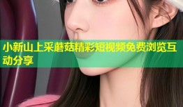 小新山上采蘑菇精彩短视频免费浏览互动分享