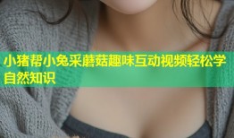 小猪帮小兔采蘑菇趣味互动视频轻松学自然知识