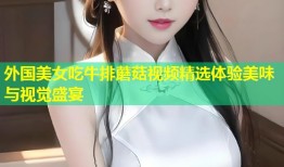 外国美女吃牛排蘑菇视频精选体验美味与视觉盛宴