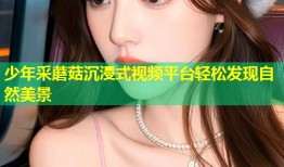 少年采蘑菇沉浸式视频平台轻松发现自然美景