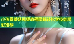 小孩看蘑菇视频教程图解轻松学技能精彩推荐