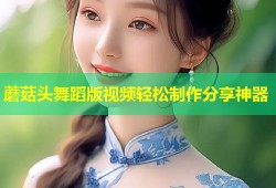 蘑菇头舞蹈版视频轻松制作分享神器