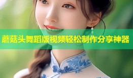 蘑菇头舞蹈版视频轻松制作分享神器