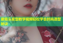 蘑菇头发型教学视频轻松学会时尚造型秘诀