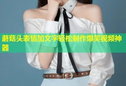 蘑菇头表情加文字轻松制作爆笑视频神器