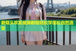 蘑菇头吹发视频教程轻松学蓬松自然造型