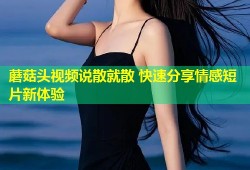 蘑菇头视频说散就散 快速分享情感短片新体验