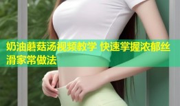 奶油蘑菇汤视频教学 快速掌握浓郁丝滑家常做法
