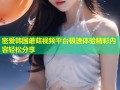 密爱韩国蘑菇视频平台极速体验精彩内容轻松分享