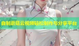 自制蘑菇云视频轻松制作与分享平台