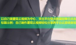 以自己做蘑菇云视频为中心，突出平台特点的简短吸引点击标题示例：自己制作蘑菇云视频轻松分享跨平台云游戏体验