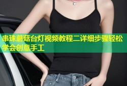 串珠蘑菇台灯视频教程二详细步骤轻松学会创意手工
