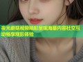 夜光蘑菇视频精彩呈现海量内容社交互动畅享观影体验