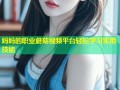 妈妈的职业蘑菇视频平台轻松学习实用技能