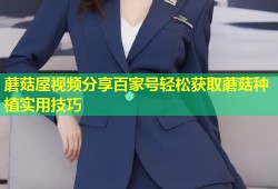 蘑菇屋视频分享百家号轻松获取蘑菇种植实用技巧