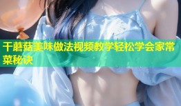 干蘑菇美味做法视频教学轻松学会家常菜秘诀