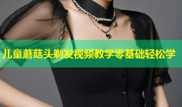 儿童蘑菇头剃发视频教学零基础轻松学