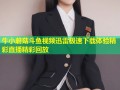 牛小蘑菇斗鱼视频迅雷极速下载体验精彩直播精彩回放