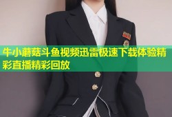 牛小蘑菇斗鱼视频迅雷极速下载体验精彩直播精彩回放