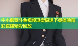 牛小蘑菇斗鱼视频迅雷极速下载体验精彩直播精彩回放