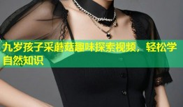 九岁孩子采蘑菇趣味探索视频，轻松学自然知识