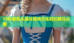 10秒蘑菇头搞笑视频合集轻松解压必看