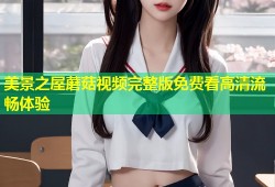 美景之屋蘑菇视频完整版免费看高清流畅体验