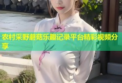 农村采野蘑菇乐趣记录平台精彩视频分享