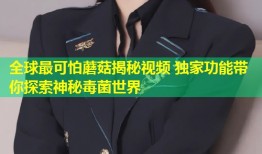 全球最可怕蘑菇揭秘视频 独家功能带你探索神秘毒菌世界