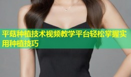 平菇种植技术视频教学平台轻松掌握实用种植技巧