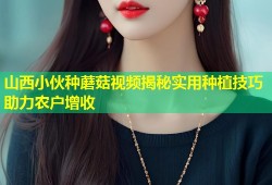 山西小伙种蘑菇视频揭秘实用种植技巧助力农户增收