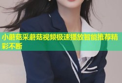 小蘑菇采蘑菇视频极速播放智能推荐精彩不断