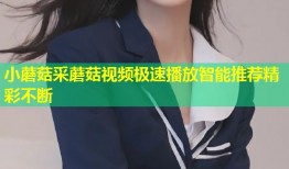 小蘑菇采蘑菇视频极速播放智能推荐精彩不断