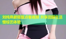 刘纯燕蘑菇屋点餐视频 共享田园生活慢综艺体验