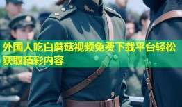 外国人吃白蘑菇视频免费下载平台轻松获取精彩内容