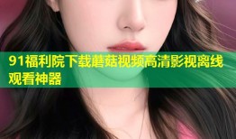 91福利院下载蘑菇视频高清影视离线观看神器