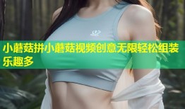 小蘑菇拼小蘑菇视频创意无限轻松组装乐趣多