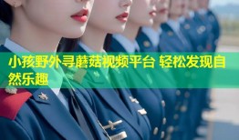 小孩野外寻蘑菇视频平台 轻松发现自然乐趣