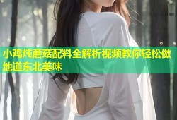 小鸡炖蘑菇配料全解析视频教你轻松做地道东北美味