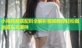 小鸡炖蘑菇配料全解析视频教你轻松做地道东北美味
