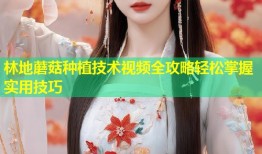 林地蘑菇种植技术视频全攻略轻松掌握实用技巧