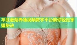 羊肚蘑菇养殖视频教学平台助你轻松掌握秘诀