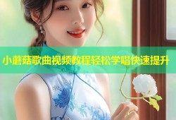 小蘑菇歌曲视频教程轻松学唱快速提升