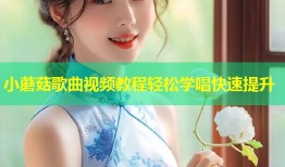 小蘑菇歌曲视频教程轻松学唱快速提升
