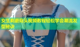 女生剃蘑菇头视频教程轻松学会潮流发型秘诀