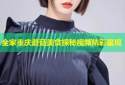 全家重庆蘑菇美食探秘视频精彩呈现