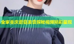 全家重庆蘑菇美食探秘视频精彩呈现