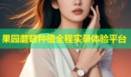 果园蘑菇种植全程实录体验平台