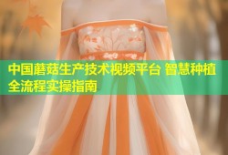 中国蘑菇生产技术视频平台 智慧种植全流程实操指南
