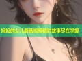 妈妈的女儿蘑菇视频精彩故事尽在掌握